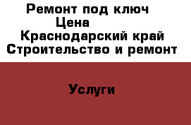 Ремонт под ключ › Цена ­ 100 - Краснодарский край Строительство и ремонт » Услуги   . Краснодарский край